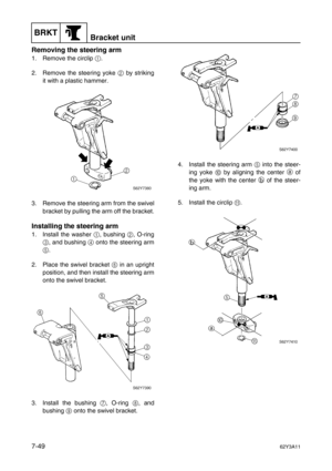 Page 328BRKTBracket unit
7-4962Y3A11
Removing the steering arm
1. Remove the circlip 1
.
2. Remove the steering yoke 2
 by striking
it with a plastic hammer.
3. Remove the steering arm from the swivel
bracket by pulling the arm off the bracket.
Installing the steering arm
1. Install the washer 1
, bushing 2
, O-ring
3
, and bushing 4
 onto the steering arm
5
.
2. Place the swivel bracket 6
 in an upright
position, and then install the steering arm
onto the swivel bracket.
3. Install the bushing 7
, O-ring 8
,...