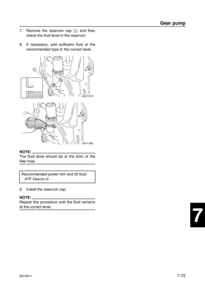 Page 35162Y3A117-72
1
2
3
4
5
6
7
8
I
7. Remove the reservoir cap 1
, and then
check the fluid level in the reservoir.
8. If necessary, add sufficient fluid of the
recommended type to the correct level.
NOTE:
The fluid level should be at the brim of the
filler hole.
9. Install the reservoir cap.
NOTE:
Repeat this procedure until the fluid remains
at the correct level.Recommended power trim and tilt fluid:
ATF Dexron II
 
Gear pump 