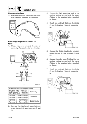 Page 358BRKTBracket unit
7-7962Y3A11
Checking the fuse
1. Check the fuse and fuse holder for conti-
nuity. Replace if there is no continuity.
Checking the power trim and tilt 
relay
1. Check the power trim and tilt relay for
continuity. Replace if out of specification.
2. Connect the digital circuit tester between
power trim and tilt relay terminals 1
 and
3
.3. Connect the light green (Lg) lead to the
positive battery terminal and the black
(B) lead to the negative battery terminal
as shown.
4. Check for...