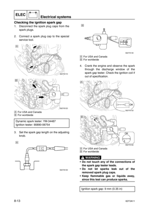 Page 374ELECElectrical systems
–+
8-1362Y3A11
Checking the ignition spark gap
1. Disconnect the spark plug caps from the
spark plugs.
2. Connect a spark plug cap to the special
service tool.
ÈFor USA and Canada
ÉFor worldwide
3. Set the spark gap length on the adjusting
knob.
ÈFor USA and Canada
ÉFor worldwide
4. Crank the engine and observe the spark
through the discharge window of the
spark gap tester. Check the ignition coil if
out of specification.
ÈFor USA and Canada
ÉFor worldwide
 WARNING
•Do not touch...