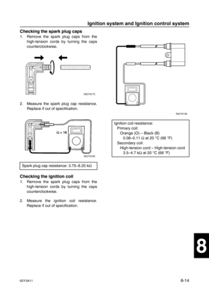 Page 37562Y3A118-14
1
2
3
4
5
6
7
8
I
Checking the spark plug caps
1. Remove the spark plug caps from the
high-tension cords by turning the caps
counterclockwise.
2. Measure the spark plug cap resistance.
Replace if out of specification.
Checking the ignition coil
1. Remove the spark plug caps from the
high-tension cords by turning the caps
counterclockwise.
2. Measure the ignition coil resistance.
Replace if out of specification. Spark plug cap resistance: 3.75–6.25 kΩ
 
Ignition coil resistance:
Primary coil:...