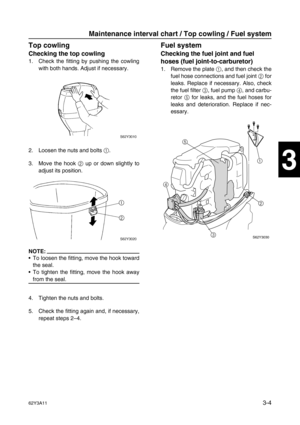 Page 7962Y3A113-4
1
2
3
4
5
6
7
8
I
Top cowling3
Checking the top cowling
1. Check the fitting by pushing the cowling
with both hands. Adjust if necessary.
2. Loosen the nuts and bolts 1
.
3. Move the hook 2
 up or down slightly to
adjust its position.
NOTE:
To loosen the fitting, move the hook toward
the seal.
To tighten the fitting, move the hook away
from the seal.
4. Tighten the nuts and bolts.
5. Check the fitting again and, if necessary,
repeat steps 2–4.
Fuel system3
Checking the fuel joint and fuel...