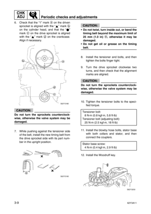 Page 84CHK 
ADJ
Periodic checks and adjustments
3-962Y3A11
6. Check that the “1” mark a
 on the driven
sprocket is aligned with the “” mark b
on the cylinder head, and that the “”
mark c
 on the drive sprocket is aligned
with the “” mark d
 on the crankcase.
Align if necessary.
CAUTION:
Do not turn the sprockets counterclock-
wise, otherwise the valve system may be
damaged.
7. While pushing against the tensioner side
of the belt, install the new timing belt from
the drive sprocket side with its part num-
ber in...