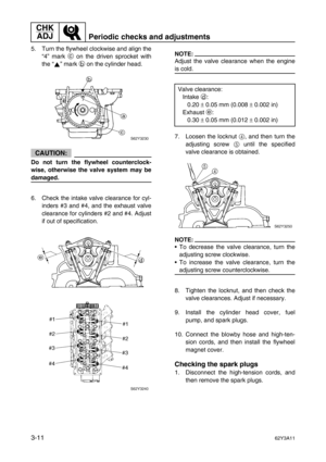 Page 86CHK 
ADJ
Periodic checks and adjustments
3-1162Y3A11
5. Turn the flywheel clockwise and align the
“4” mark c
 on the driven sprocket with
the “” mark b
 on the cylinder head.
CAUTION:
Do not turn the flywheel counterclock-
wise, otherwise the valve system may be
damaged.
6. Check the intake valve clearance for cyl-
inders #3 and #4, and the exhaust valve
clearance for cylinders #2 and #4. Adjust
if out of specification.
NOTE:
Adjust the valve clearance when the engine
is cold.
7. Loosen the locknut 4
,...