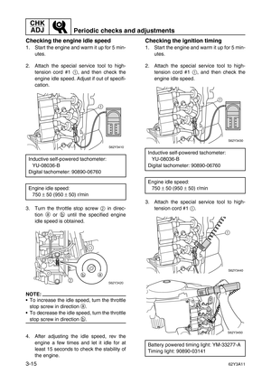 Page 90CHK 
ADJ
Periodic checks and adjustments
3-1562Y3A11
Checking the engine idle speed
1. Start the engine and warm it up for 5 min-
utes.
2. Attach the special service tool to high-
tension cord #1 1
, and then check the
engine idle speed. Adjust if out of specifi-
cation.
3. Turn the throttle stop screw 2
 in direc-
tion a
 or b
 until the specified engine
idle speed is obtained.
NOTE:
To increase the idle speed, turn the throttle
stop screw in direction a
.
To decrease the idle speed, turn the...