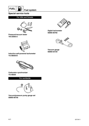 Page 100FUELFuel system
4-162Y3A11
Special service tools4
Pressure/vacuum tester
YB-35956-A
Inductive self-powered tachometer
YU-08036-B
Carburetor synchronizer
YU-08030
Vacuum/pressure pump gauge set
90890-06756Digital tachometer
90890-06760
Vacuum gauge
90890-03159
For USA and Canada
For worldwide 