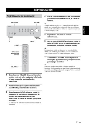 Page 3011 Es
Español
1Gire el control VOLUME del panel frontal en 
sentido contrario a las agujas del reloj hasta 
el tope, para evitar sonidos fuertes 
repentinos.
2Pulse el interruptor  A (alimentación) en el 
panel frontal para encender la unidad.
3Gire el selector INPUT del panel frontal (o 
pulse uno de los boto nes de selección de 
entrada del mando a  distancia) para 
seleccionar la fuente  de entrada que quiera 
escuchar.
El indicador de la fuente  de entrada seleccionada se 
iluminará.
4Gire el...