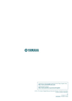 Page 68U.R.G., Pro Audio & Digital Musical Instrument Division, Yamaha Corporat\
ion© 2005 Yamaha Corporation
A0
  ???PO???.?-01
WD56560   Printed in China
Yamaha PK CLUB (Portable Keyboard Home Page, English Only) 
http://www.yamahaPKclub.com/
Yamaha Manual Libraryhttp://www.yamaha.co.jp/manual/english/ 