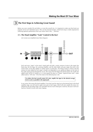 Page 11 
Making the Most Of Your Mixer 
MG16/4, MG12/4 
11 
 The First Steps in Achieving Great Sound 
Before you even consider EQ and effects, or even the overall mix, it is important to make sure that levels are
properly set for each individual source. This can’t be stressed enough—initial level setup is vitally important for
achieving optimum performance from your mixer! Here’s why … and how. 
3-1. The Head Ampliﬁer “Gain” Control Is the Key! 
Let’s review our simpliﬁed mixer block diagram:
Each and every...