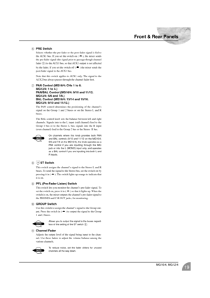 Page 19Front & Rear Panels
MG16/4, MG12/4
19
6PRE Switch
Selects whether the pre-fader or the post-fader signal is fed to
the AUX1 bus. If you set the switch on ( ), the mixer sends
the pre-fader signal (the signal prior to passage though channel
fader 
A) to the AUX1 bus, so that AUX1 output is not affected
by the fader. If you set the switch off ( ) the mixer sends the
post-fader signal to the AUX1 bus.
Note that this switch applies to AUX1 only. The signal to the
AUX2 bus always passes through the channel...