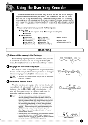 Page 2323P-80
Using the User Song Recorder
Recording
1Make All Necessary Initial Settings...................................
Before actually beginning to record, select the voice you want
to record with (or voices if you will be using the dual or split
mode). You might also want to set the volume and tempo controls.
2Engage the Record Ready Mode.........................................
Press the [REC] button to engage the record ready mode (recording
does not actually start yet). The record ready mode can be...