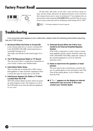 Page 3838P-80
Factory Preset Recall
All dual mode, split mode, reverb, effect, touch sensitivity, tuning set-
tings, and the settings affected by the Backup Functions can be restored to
their original factory preset values by holding the C7 key (rightmost key on
the keyboard) while turning the [STANDBY/ON] switch ON. This also erases
all user song recorder data, and sets all Backup on/off settings (F9) to “OFF”.
NOTE•The factory setting list is found on page 40.
Troubleshooting
If you encounter what appears to...