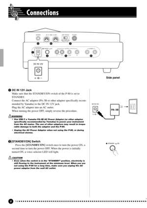 Page 88P-80
Connections
1DC IN 12V Jack
Make sure that the STANDBY/ON switch of the P-80 is set to
STANDBY.
Connect the AC adaptor (PA-3B or other adaptor specifically recom-
mended by Yamaha) to the DC IN 12V jack.
Plug the AC adaptor into an AC outlet.
When turning the power OFF, simply reverse the procedure.
WARNING
• Use ONLY a Yamaha PA-3B AC Power Adaptor (or other adaptor
specifically recommended by Yamaha) to power your instrument
from the AC mains. The use of other adaptors may result in irrepa-
rable...