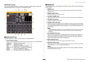 Page 105Monitor and Cue functions
 Reference Manual
105
MONITOR windowYou can make detailed settings for monitoring. This window appears when you press the 
MONITOR display button or meter field in the MONITOR screen.SOURCE SELECT fieldThis field enables you to select the source signal for the MONITOR bus.1
Source selection buttons
Select one of the following as the signal source that will be output to the MONITOR bus.
DIMMER fieldThis field enables you to make settings for the Dimmer function, which...