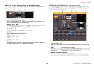 Page 107Monitor and Cue functions
 Reference Manual
107
MONITOR screen (Monitor field in Surround mode)If you set a bus to Surround mode in BUS SETUP, the Monitor field in the MONITOR screen 
appears as shown below.1
SURROUND MONITOR display button
When you press this button, the SURROUND MONITOR window will appear, in which 
you can make detailed surround monitor settings.
2
SOURCE SELECT field
Selects the surround monitor source. If 2CH MONITOR has been selected in this field, 
use the SURROUND MONITOR window...