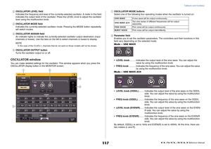 Page 117Talkback and Oscillator
 Reference Manual
117
2
OSCILLATOR LEVEL field
Indicates the frequency and level of the currently-selected oscillator. A meter in this field 
indicates the output level of the oscillator. Press the LEVEL knob to adjust the oscillator 
level using the multifunction knob.
3
OSCILLATOR MODE field
Indicates the currently-selected oscillator mode. Pressing the MODE button repeatedly 
will switch modes.
4
OSCILLATOR ASSIGN field
An indicator lights to indicate the currently-selected...