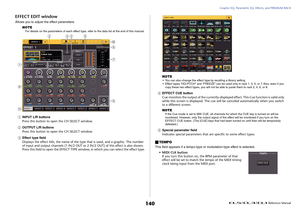 Page 140Graphic EQ, Parametric EQ, Effects, and PREMIUM RACK
 Reference Manual
140
EFFECT EDIT windowAllows you to adjust the effect parameters.
NOTE
For details on the parameters of each effect type, refer to the data list at the end of this manual.
1
INPUT L/R buttons
Press this button to open the CH SELECT window.
2
OUTPUT L/R buttons
Press this button to open the CH SELECT window.
3
Effect type field
Displays the effect title, the name of the type that is used, and a graphic. The number 
of input and output...