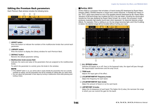 Page 146Graphic EQ, Parametric EQ, Effects, and PREMIUM RACK
 Reference Manual
146
Editing the Premium Rack parametersEach Premium Rack window includes the following items:1
ASSIST button
Press this button to indicate the numbers of the multifunction knobs that control each 
parameter.
2
LIBRARY button
Press this button to display the Library window for each Premium Rack.
3
DEFAULT button
Restores the default parameter setting.
4
Multifunction knob access field
Indicates the name and value of the parameters that...