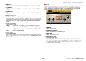 Page 148Graphic EQ, Parametric EQ, Effects, and PREMIUM RACK
 Reference Manual
148
1
INPUT knob
Adjusts the input level. As the input level gets higher, more compression is applied.
2
ATTACK knob
Adjusts the compressor’s attack time. Fully rotate the knob clockwise to set the fastest 
attack time.
3
RELEASE knob
Adjusts the compressor’s release time. Fully rotate the knob clockwise to set the fastest 
release time.
4
RATIO switch buttons
Use these five buttons to set the compression ratio.
A button with a higher...