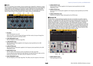 Page 149Graphic EQ, Parametric EQ, Effects, and PREMIUM RACK
 Reference Manual
149
EQ-1AEQ-1A is a processor that emulates a famous passive-type vintage EQ. It features a unique 
style of operation, allowing you to individually boost and attenuate (cut) each of two frequency 
ranges (high and low). Its frequency response is utterly unlike that of a conventional EQ, 
producing a unique character that is distinctive of this model. The input/output circuits and 
vacuum tubes produce a tonal character that is...