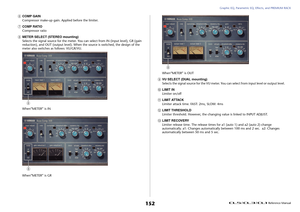 Page 152Graphic EQ, Parametric EQ, Effects, and PREMIUM RACK
 Reference Manual
152
6
COMP GAIN
Compressor make-up gain. Applied before the limiter.
7
COMP RATIO
Compressor ratio
8
METER SELECT (STEREO mounting)
Selects the signal source for the meter. You can select from IN (input level), GR (gain 
reduction), and OUT (output level). When the source is switched, the design of the 
meter also switches as follows: VU/GR/VU.
When“METER” is IN
When“METER” is GRWhen“METER” is OUT
9
VU SELECT (DUAL mounting)
Selects...