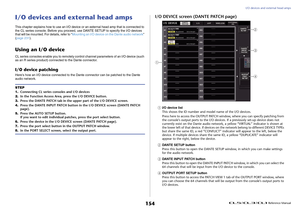 Page 154I/O devices and external head amps
 Reference Manual
154
I/O devices and external head ampsThis chapter explains how to use an I/O device or an external head amp that is connected to 
the CL series console. Before you proceed, use DANTE SETUP to specify the I/O devices 
that will be mounted. For details, refer to “Mounting an I/O device on the Dante audio network” 
(page 231).Using an I/O deviceCL series consoles enable you to remotely control channel parameters of an I/O device (such 
as an R series...