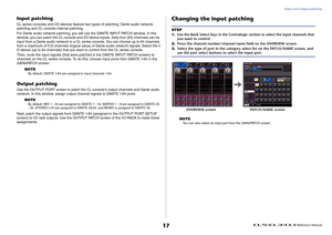 Page 17Input and output patching
 Reference Manual
17
Input patchingCL series consoles and I/O devices feature two types of patching: Dante audio network 
patching and CL console internal patching.
For Dante audio network patching, you will use the DANTE INPUT PATCH window. In this 
window, you can patch the CL console and I/O device inputs. Sixty-four (64) channels can be 
input from a Dante audio network to a CL series console. You can choose up to 64 channels 
from a maximum of 512 channels (logical value)...