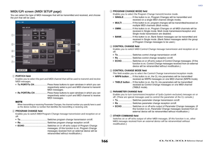 Page 166MIDI
 Reference Manual
166
MIDI/GPI screen (MIDI SETUP page)You can select the type of MIDI messages that will be transmitted and received, and choose 
the port that will be used.1
PORT/CH field
Enables you to select the port and MIDI channel that will be used to transmit and receive 
MIDI messages.
•Tx PORT/Tx CH..................... Press these buttons to open windows in which you can 
respectively select a port and MIDI channel to transmit 
MIDI messages.
•Rx PORT/Rx CH.................... Press these...