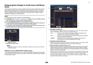 Page 168MIDI
 Reference Manual
168
Using program changes to recall scenes and library 
itemsThe CL series console lets you assign a specific event (scene recall or effect library recall) to 
each Program Change number, so that when this event is executed on the CL console, a 
Program Change message of the corresponding number will be transmitted to an external 
device. Conversely, the corresponding event can be executed when a Program Change 
message is received from an external device.
NOTE
Assignments to...