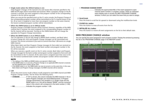 Page 169MIDI
 Reference Manual
169
• Single mode (when the SINGLE button is on):
Only Program Changes of the transmit (Tx) and receive (Rx) channels specified in the 
MIDI SETUP page will be transmitted and received. When a program change on the Rx 
channel is received, the event assigned to that program number of the corresponding 
channel in the list will be executed.
When you execute the specified event on the CL series console, the Program Change of 
the corresponding program number will be transmitted on...