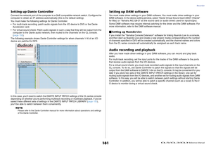 Page 181Recorder
 Reference Manual
181
Setting up Dante ControllerConnect the network port of the computer to a GbE-compatible network switch. Configure the 
computer to obtain an IP address automatically (this is the default setting).
You must make the following settings for Dante Controller.
• For multi-track recording, patch audio signals from the I/O device to DVS or the Dante 
Accelerator card.
• For virtual sound check: Patch audio signals in such a way that they will be output from the 
computer to the...