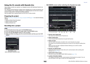 Page 182Recorder
 Reference Manual
182
Using the CL console with Nuendo LiveThe CL series consoles can operate in an integrated manner with Steinberg's Nuendo Live 
DAW software.
The “Yamaha Console Extension” software which integrates the CL series and Nuendo Live 
can be installed in your computer, allowing you to operate Nuendo Live from the CL series 
console to easily perform multi-track recording operations.
Here we explain how to operate Nuendo Live from the CL series console.Preparing the...