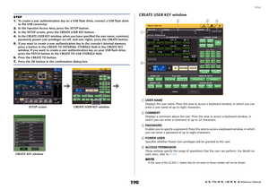 Page 190Setup
 Reference Manual
190
CREATE USER KEY window1
USER NAME
Displays the user name. Press this area to access a keyboard window, in which you can 
enter a user name of up to eight characters.
2
COMMENT
Displays a comment about the user. Press this area to access a keyboard window, in 
which you can enter a comment of up to 32 characters.
3
PASSWORD
Enables you to specify a password. Press this area to access a keyboard window, in which 
you can enter a password of up to eight characters.
4
POWER USER...