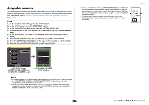 Page 206Setup
 Reference Manual
206
Assignable encodersYou can assign the desired function to the GAIN/PAN/ASSIGN knob on the fader strip of each 
channel, and control the function using the knob. For details on the assignable functions and 
their parameters, refer to “Functions that can be assigned to the assignable encoders” 
(page 207).
NOTE
• If you are logged-in as the Administrator, you can also turn on the FOR GUEST button to access 
the USER DEFINED KNOBS and ASSIGNABLE ENCODER for Guest page and make...