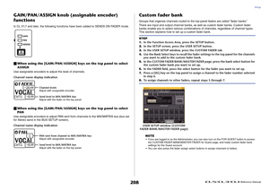 Page 208Setup
 Reference Manual
208
GAIN/PAN/ASSIGN knob (assignable encoder) 
functionsIn CL V1.7 and later, the following functions have been added to SENDS ON FADER mode.When using the [GAIN/PAN/ASSIGN] keys on the top panel to select 
ASSIGNUse assignable encoders to adjust the level of channels.
Channel name display indicationWhen using the [GAIN/PAN/ASSIGN] keys on the top panel to select 
PA NUse assignable encoders to adjust PAN sent from channels to the MIX/MATRIX bus (bus set 
for Stereo send in the...