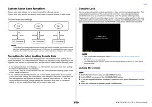 Page 210Setup
 Reference Manual
210
Custom fader bank functionsCustom fader bank settings can be stored/recalled for individual scenes.
Custom fader bank settings are stored in scene data in separate regions for each model.
NOTE
Custom fader bank settings differ between models, and are not compatible. For example, custom 
fader bank settings included in scenes stored in CL5 cannot be reproduced if that same scene is 
recalled in CL3 or CL1. You must create and store custom fader bank settings in CL3 and CL1....