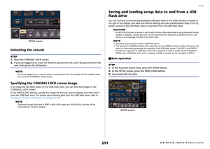 Page 211Setup
 Reference Manual
211
Unlocking the console
NOTEIf you are logged-in as a user for whom no password is set, the console will be unlocked when 
you touch the CONSOLE LOCK screen.
Specifying the CONSOLE LOCK screen imageIf an image file has been saved on the USB flash drive, you can view that image on the 
CONSOLE LOCK screen.
In the SAVE/LOAD window, specify the image file that you want to display, and then load it 
from the USB flash drive. For details about loading files from the USB flash drive,...