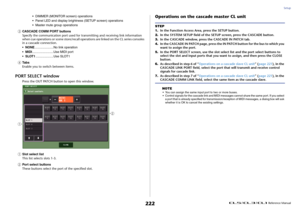 Page 222Setup
 Reference Manual
222
• DIMMER (MONITOR screen) operations
• Panel LED and display brightness (SETUP screen) operations
• Master mute group operations
3
CASCADE COMM PORT buttons
Specify the communication port used for transmitting and receiving link information 
when cue operations or scene store/recall operations are linked on the CL series consoles 
in a cascade connection.
•NONE.....................No link operation
•MIDI........................Use MIDI port
•SLOT1....................Use SLOT1...