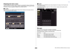 Page 235Setup
 Reference Manual
235
Displaying the device statusYou can use the touch screen to verify the status of a connected CL series or R-series unit 
(except the Ro8-D) or the Dante status. In order to verify the status of an R-series unit from 
the console, it must be assigned to REMOTE HA in DANTE SETUP.CL seriesThe SETUP field of the DANTE SETUP window shows indicators for the status of the CL 
series console and the Dante network.
R-seriesThe I/O field of the I/O DEVICE screen shows indicators for...