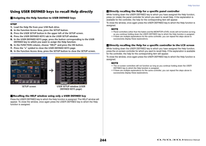 Page 244Help function
 Reference Manual
244
Using USER DEFINED keys to recall Help directlyAssigning the Help function to USER DEFINED keys
Recalling the HELP window using only a USER DEFINED keyPress the USER DEFINED key to which the Help function is assigned. The HELP window will 
appear. To close the window, once again press the USER DEFINED key to which the Help 
function is assigned.
Directly recalling the Help for a specific panel controllerWhile holding down the USER DEFINED key to which you have...