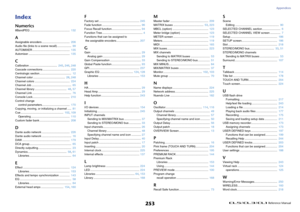 Page 253Appendices
 Reference Manual
253
IndexNumerics8BandPEQ ..................................................  132AAssignable encoders ...................................  206
Audio file (links to a scene recall) ..................  99
AUTOMIXER ...............................................  135
Automixer ....................................................  135CCalibration ...................................  245, 246, 248
Cascade connections ..................................  220
Centralogic section...