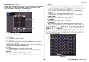 Page 46Input channels
 Reference Manual
46
SURROUND PAN 1CH screenIf you set a bus to Surround mode in BUS SETUP, the SURROUND PAN 1CH screen appears 
as shown below. This screen is displayed when you press the pan display area in the 
SELECTED CHANNEL VIEW screen  or the OVERVIEW screen.1
Surround graph
This graph shows the surround positions.
2
Surround position
You can set the surround position by touching and dragging the ball in the graph.
3
Assign buttons for each bus
All of these buttons are turned on by...