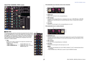Page 7SELECTED CHANNEL section
 Reference Manual
7
SELECTED CHANNEL VIEW screenSEND fieldIn this field, you can view the send level and pre/post from the channel 
to each MIX/MATRIX bus. You can also switch the on/off status of the 
send signals. The view and the function of the knobs and buttons in 
the SEND field vary depending on whether a pair of bus channels 
(odd-numbered and even-numbered) are comprised of two mono 
channels or a stereo channel.1
Ta b s
Enable you to select a group of 16 output bus...