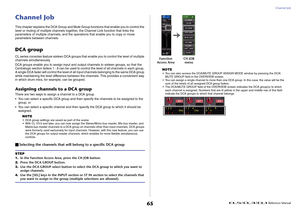 Page 65Channel Job
 Reference Manual
65
Channel JobThis chapter explains the DCA Group and Mute Group functions that enable you to control the 
level or muting of multiple channels together, the Channel Link function that links the 
parameters of multiple channels, and the operations that enable you to copy or move 
parameters between channels.DCA groupCL series consoles feature sixteen DCA groups that enable you to control the level of multiple 
channels simultaneously.
DCA groups enable you to assign input...