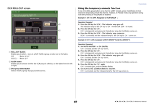 Page 69Channel Job
 Reference Manual
69
DCA ROLL-OUT screen1
ROLL-OUT BLOCK
Enables you to select a block in which the DCA group is rolled out to the faders.
CL5 : Blocks A, B, C
CL3/CL1 : Blocks A, B
2
ALIGN button
Enables you to choose whether the DCA group is rolled out to the faders from the left 
or right.
3
DCA group select button
Selects the DCA group that you want to control.
Using the temporary unmute functionIf one of the DCA group buttons on a channel is OFF (muted), press the [ON] key for that...