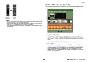 Page 77Channel Job
 Reference Manual
77
NOTE• You can also access the CH LINK MODE window by simultaneously pressing and then releasing 
the [SEL] keys of two or more channels that will be linked.
• When you press the [SEL] key for a channel (that belongs to a link group) to make it light, the 
[SEL] keys of all channels that belong to the same link group will blink.
• If you link an input channel to a ST IN channel, parameters that do not exist for a ST IN channel 
will be ignored.
CH LINK MODE window (input...