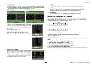 Page 82Channel Job
 Reference Manual
82
1
SOURCE CH field
Displays the copy-source channel. While this window is displayed, press a [SEL] key on 
the top panel to select a channel. The selected channel will be highlighted in this field. 
If you want to re-select the copy-source channel, press this field.
If the copy source is a MIX/MATRIX channel, buttons will 
appear so you will be able to select parameters to copy.
If these buttons are turned on, the following parameters 
will be copied:
• MODULE PARAMETERS...