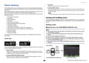 Page 86Scene memory
 Reference Manual
86
Scene memoryOn CL series consoles, you can assign a name to a set of mix parameter and input/output 
port patch settings, and store the mix settings in memory (and later recall them from memory) 
as a “scene.”
Each scene is assigned a number in the range of 000-300. Scene 000 is a read-only scene 
used to initialize the mix parameters. Scenes 001-300 are writable scenes.
Each scene contains the positio n of the top panel faders and [ON]  key status, as well as the...