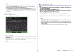 Page 87Scene memory
 Reference Manual
87
NOTE• If you press and hold down either of the SC ENE MEMORY [INC]/[DEC] keys, the scene number 
will increment or decrement continuously.
• If you press the SCENE MEMORY [INC] and [DEC] keys simultaneously, the SCENE field  indication will return to the number of the currently-loaded scene.
• You can make settings such that the Store Confirmation dialog box will not appear (page 195 ). In 
this case, pressing the SCENE MEMORY [STO RE] key once will display the SCENE...