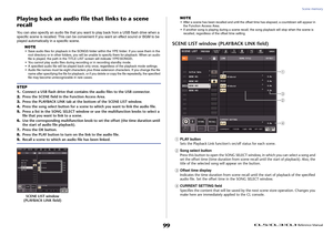 Page 99Scene memory
 Reference Manual
99
Playing back an audio file  that links to a scene 
recallYou can also specify an audio file that you want to play back from a USB flash drive when a 
specific scene is recalled. This can be conveni ent if you want an effect sound or BGM to be 
played automatically in a specific scene.
NOTE
• Save audio files for playback in the SONGS folder within the YPE folder. If you save them in the root directory or in other folders, you will be unable to specify them for playback....